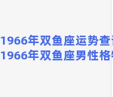 1966年双鱼座运势查询，1966年双鱼座男性格特点