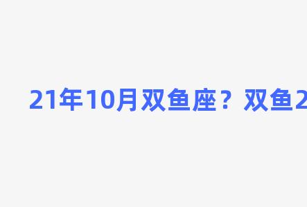 21年10月双鱼座？双鱼2021年10月