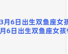 3月6日出生双鱼座女孩？3月6日出生双鱼座女孩性格