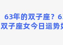 63年的双子座？63年的双子座女今日运势如何