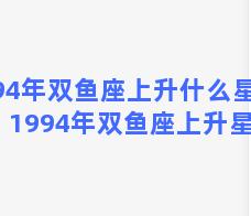 94年双鱼座上升什么星座(1994年双鱼座上升星座)