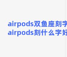 airpods双鱼座刻字？airpods刻什么字好看