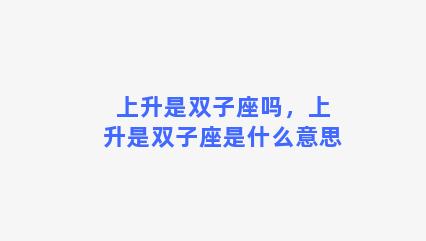 上升是双子座吗，上升是双子座是什么意思