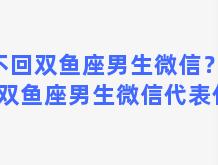 不回双鱼座男生微信？不回双鱼座男生微信代表什么