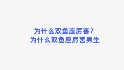 为什么双鱼座厉害？为什么双鱼座厉害男生