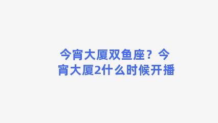 今宵大厦双鱼座？今宵大厦2什么时候开播