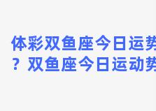 体彩双鱼座今日运势？双鱼座今日运动势