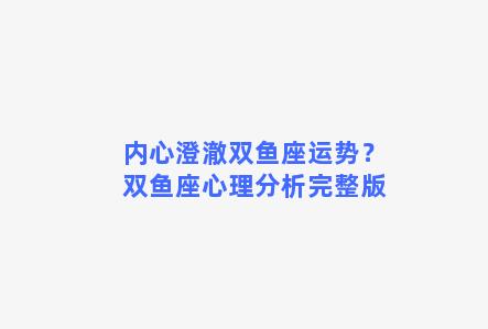 内心澄澈双鱼座运势？双鱼座心理分析完整版