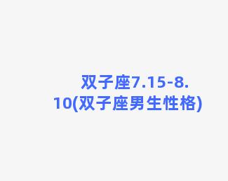 双子座7.15-8.10(双子座男生性格)