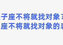 双子座不将就找对象？双子座不将就找对象的表现