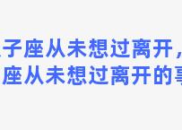 双子座从未想过离开，双子座从未想过离开的事情