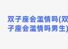 双子座会滥情吗(双子座会滥情吗男生)