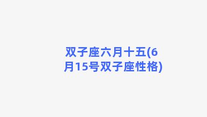 双子座六月十五(6月15号双子座性格)