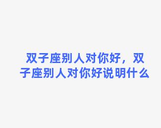 双子座别人对你好，双子座别人对你好说明什么