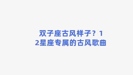 双子座古风样子？12星座专属的古风歌曲