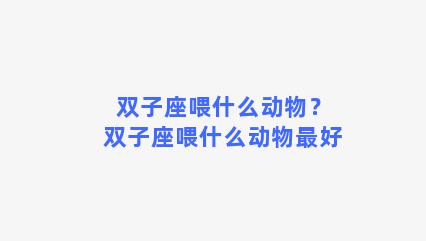 双子座喂什么动物？双子座喂什么动物最好