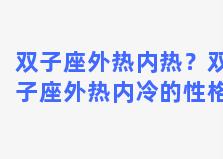 双子座外热内热？双子座外热内冷的性格