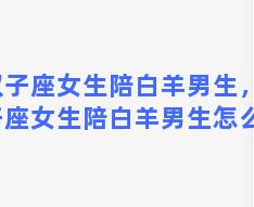 双子座女生陪白羊男生，双子座女生陪白羊男生怎么样