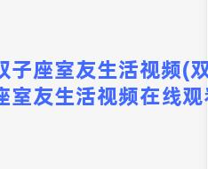 双子座室友生活视频(双子座室友生活视频在线观看)