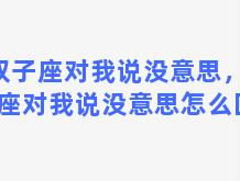 双子座对我说没意思，双子座对我说没意思怎么回复