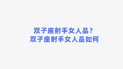 双子座射手女人品？双子座射手女人品如何