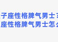 双子座性格脾气男士？双子座性格脾气男士怎么样