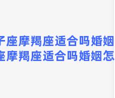 双子座摩羯座适合吗婚姻？双子座摩羯座适合吗婚姻怎么样