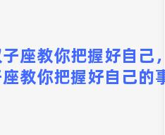 双子座教你把握好自己，双子座教你把握好自己的事情