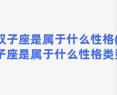 双子座是属于什么性格(双子座是属于什么性格类型)