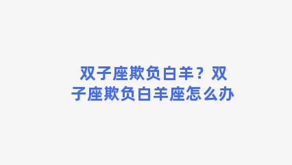 双子座欺负白羊？双子座欺负白羊座怎么办