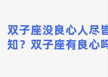 双子座没良心人尽皆知？双子座有良心吗