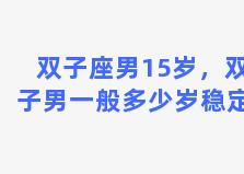 双子座男15岁，双子男一般多少岁稳定