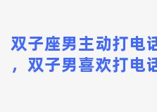 双子座男主动打电话，双子男喜欢打电话