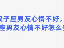 双子座男友心情不好，双子座男友心情不好怎么安慰