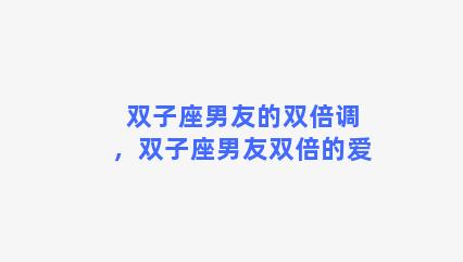 双子座男友的双倍调，双子座男友双倍的爱