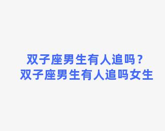 双子座男生有人追吗？双子座男生有人追吗女生