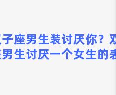 双子座男生装讨厌你？双子座男生讨厌一个女生的表现