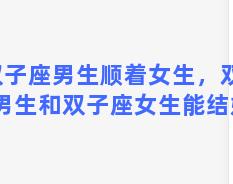 双子座男生顺着女生，双子座男生和双子座女生能结婚吗