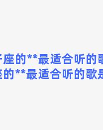 双子座的**最适合听的歌，双子座的**最适合听的歌是什么