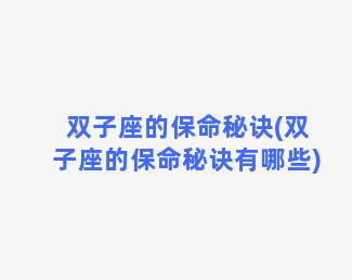 双子座的保命秘诀(双子座的保命秘诀有哪些)