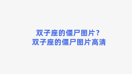 双子座的僵尸图片？双子座的僵尸图片高清