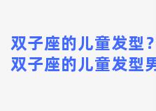 双子座的儿童发型？双子座的儿童发型男