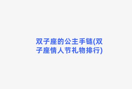 双子座的公主手链(双子座情人节礼物排行)