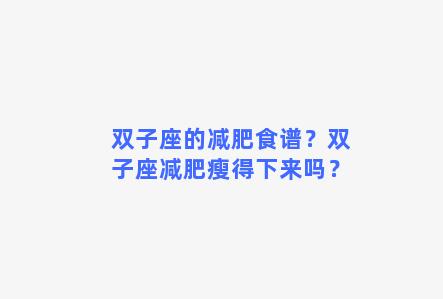 双子座的减肥食谱？双子座减肥瘦得下来吗？