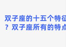 双子座的十五个特征？双子座所有的特点