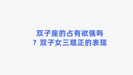 双子座的占有欲强吗？双子女三观正的表现