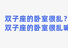 双子座的卧室很乱？双子座的卧室很乱嘛