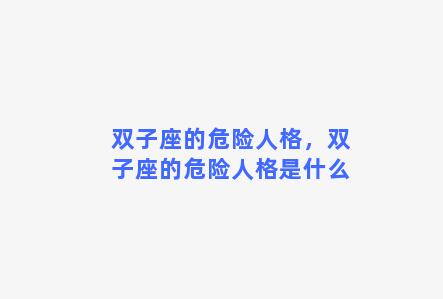 双子座的危险人格，双子座的危险人格是什么