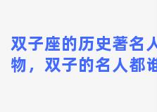 双子座的历史著名人物，双子的名人都谁