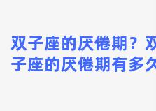 双子座的厌倦期？双子座的厌倦期有多久